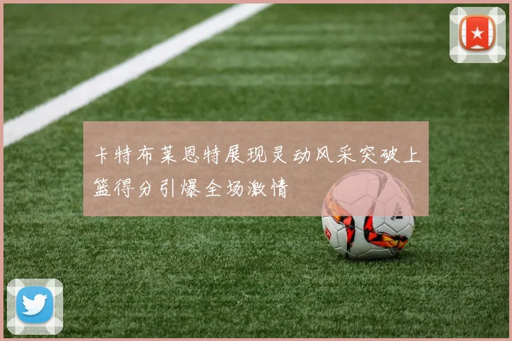卡特布莱恩特展现灵动风采突破上篮得分引爆全场激情