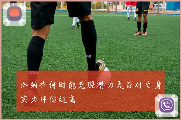 加纳乔何时能兑现潜力是否对自身实力评估过高