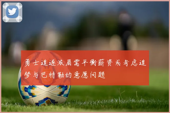 勇士追逐浓眉需平衡薪资或考虑追梦与巴特勒的意愿问题