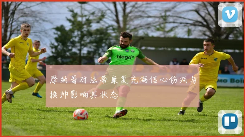 摩纳哥对法蒂康复充满信心伤病与换帅影响其状态