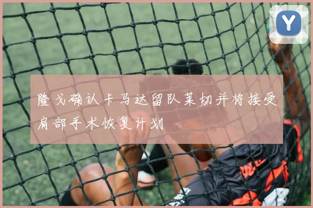 隆戈确认卡马达留队莱切并将接受肩部手术恢复计划