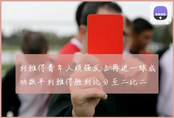 利雅得青年人顽强反击再进一球成功扳平利雅得胜利比分至二比二