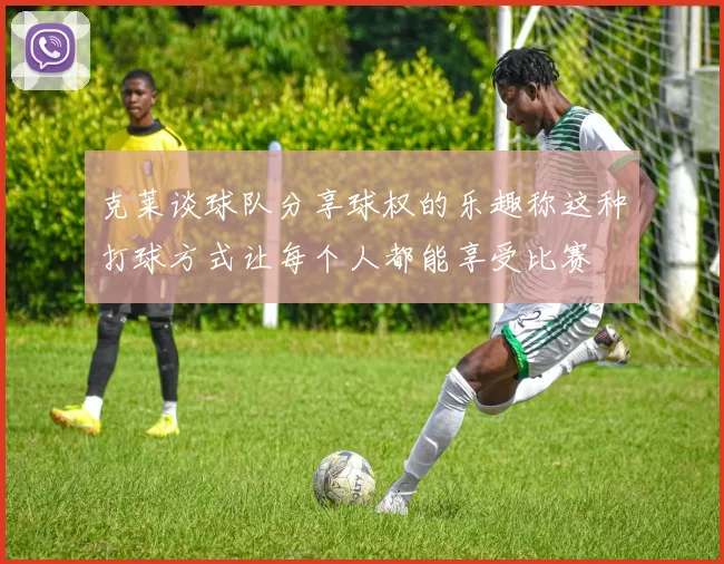 克莱谈球队分享球权的乐趣称这种打球方式让每个人都能享受比赛