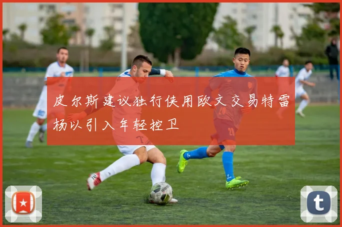 皮尔斯建议独行侠用欧文交易特雷杨以引入年轻控卫