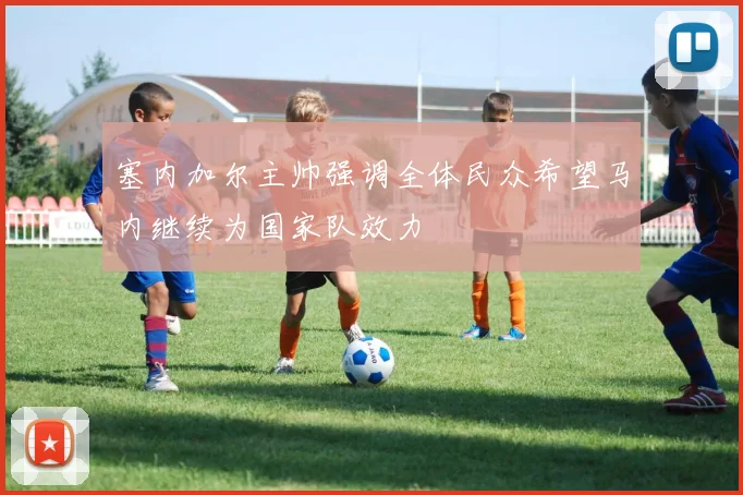 塞内加尔主帅强调全体民众希望马内继续为国家队效力