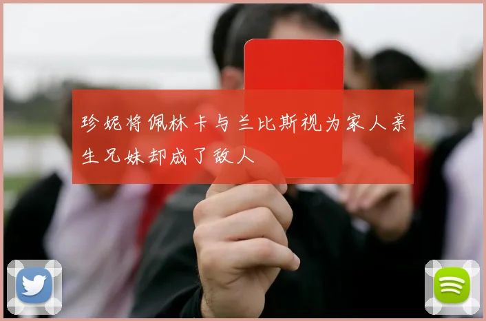 珍妮将佩林卡与兰比斯视为家人亲生兄妹却成了敌人