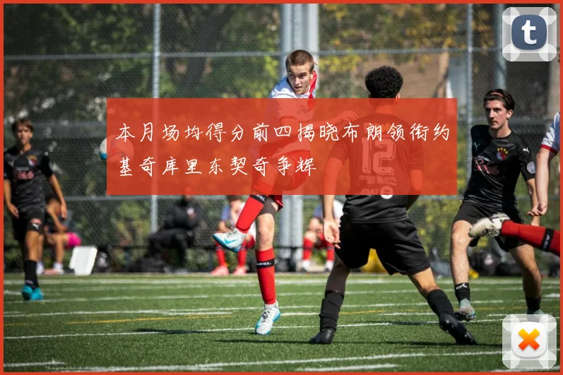 本月场均得分前四揭晓布朗领衔约基奇库里东契奇争辉