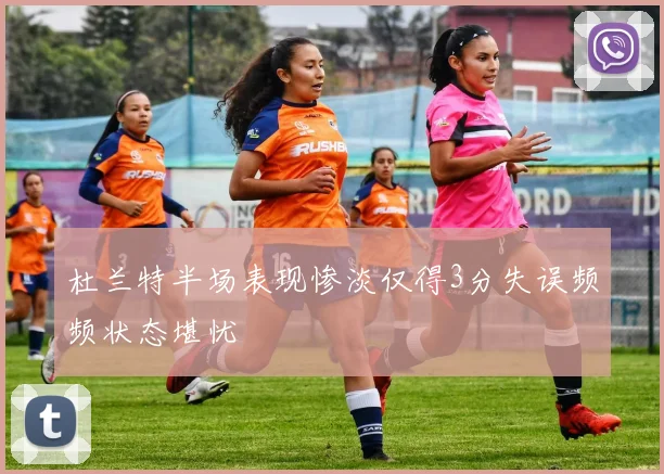 杜兰特半场表现惨淡仅得3分失误频频状态堪忧