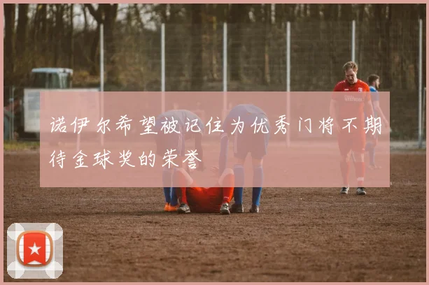 诺伊尔希望被记住为优秀门将不期待金球奖的荣誉