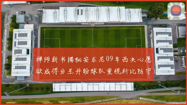禅师新书揭秘安东尼09年西决心愿欲成得分王并盼球队重视科比防守