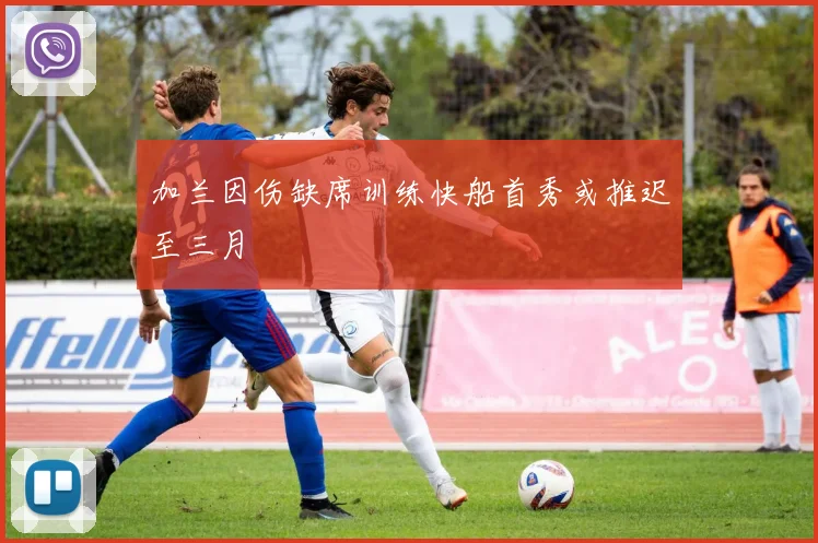 加兰因伤缺席训练快船首秀或推迟至三月