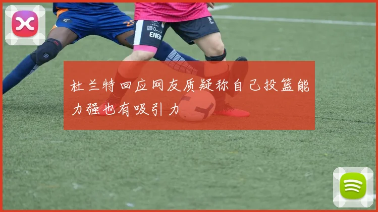 杜兰特回应网友质疑称自己投篮能力强也有吸引力