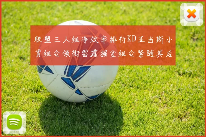 联盟三人组净效率排行KD亚当斯小贾组合领衔雷霆掘金组合紧随其后