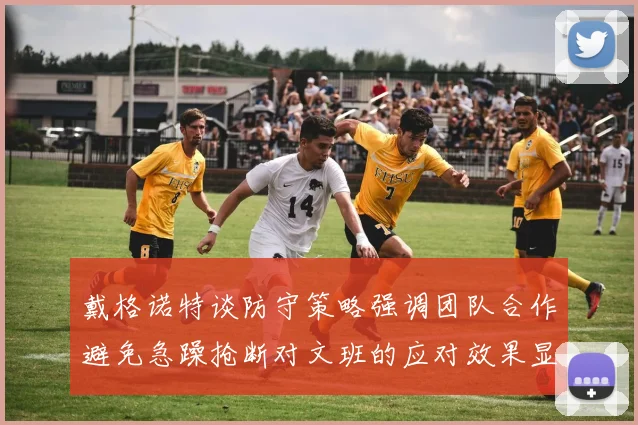 戴格诺特谈防守策略强调团队合作避免急躁抢断对文班的应对效果显著