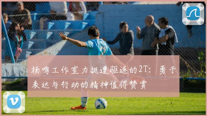 杨鸣工作室力挺遭驱逐的2T：勇于表达与行动的精神值得赞赏