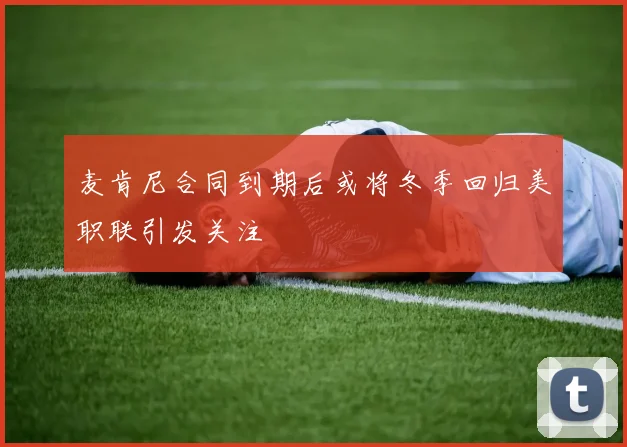 麦肯尼合同到期后或将冬季回归美职联引发关注