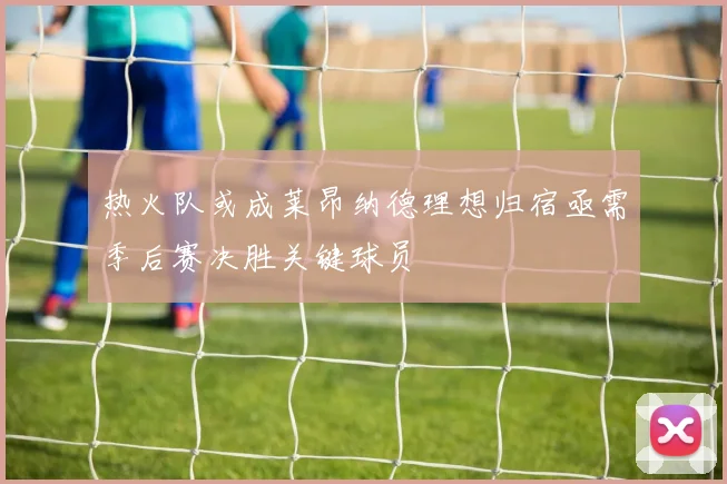 热火队或成莱昂纳德理想归宿亟需季后赛决胜关键球员