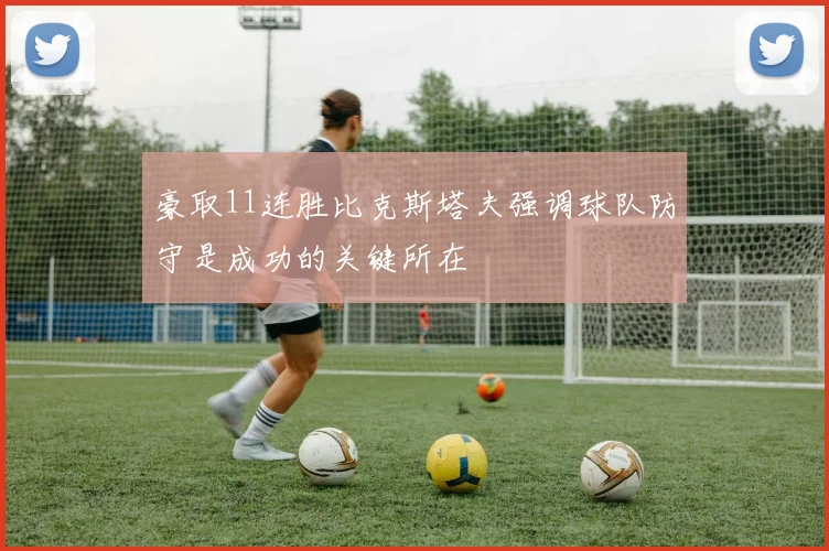 豪取11连胜比克斯塔夫强调球队防守是成功的关键所在